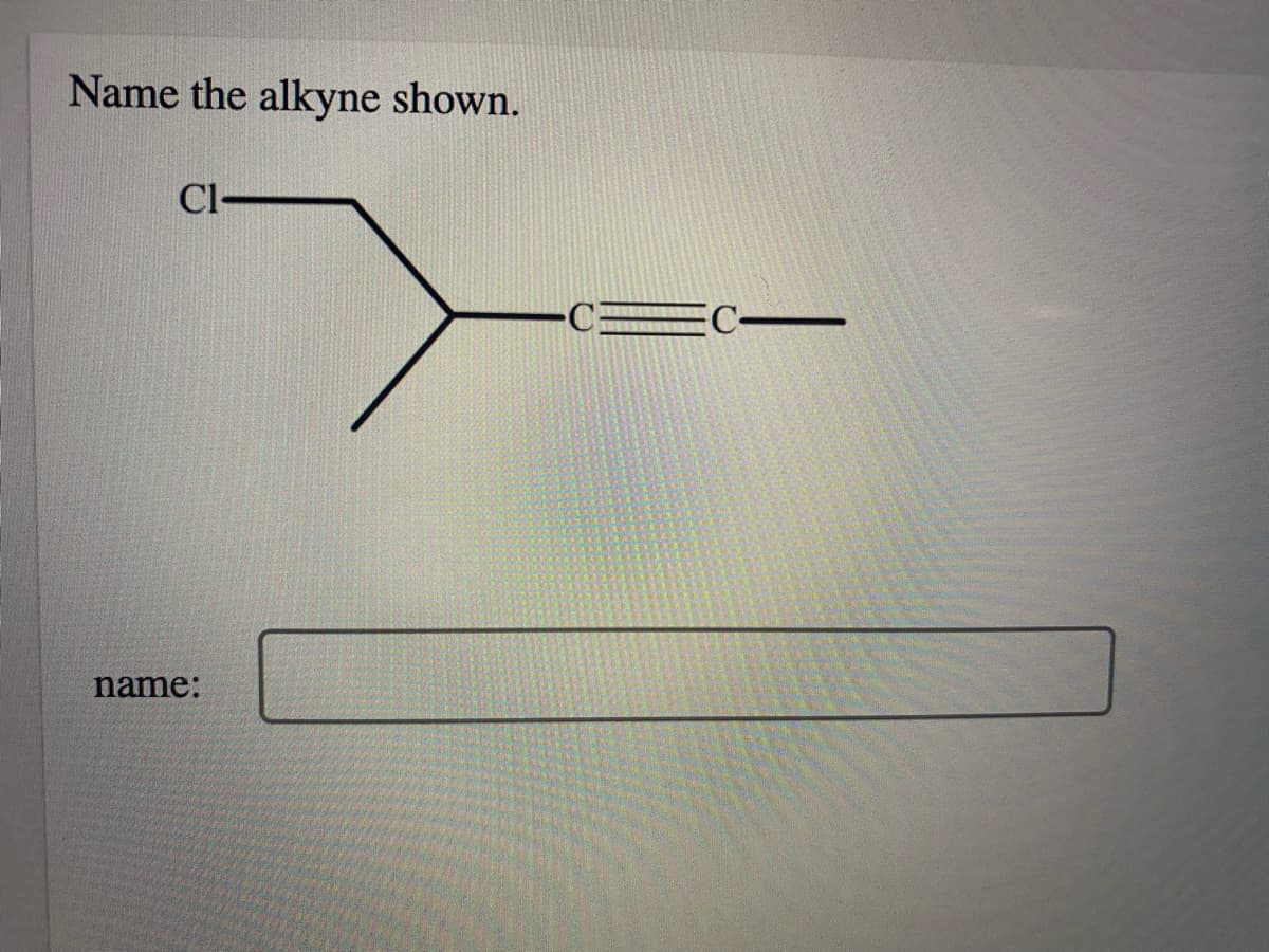 Name the alkyne shown.
Cl-
name:
