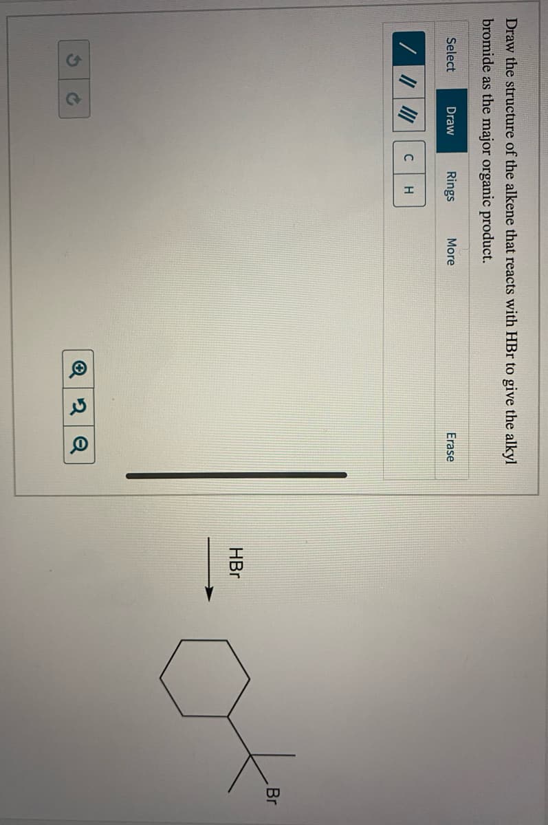 Draw the structure of the alkene that reacts with HBr to give the alkyl
bromide as the major organic product.
Select
Draw
Rings
More
Erase
C
Br
HBr
