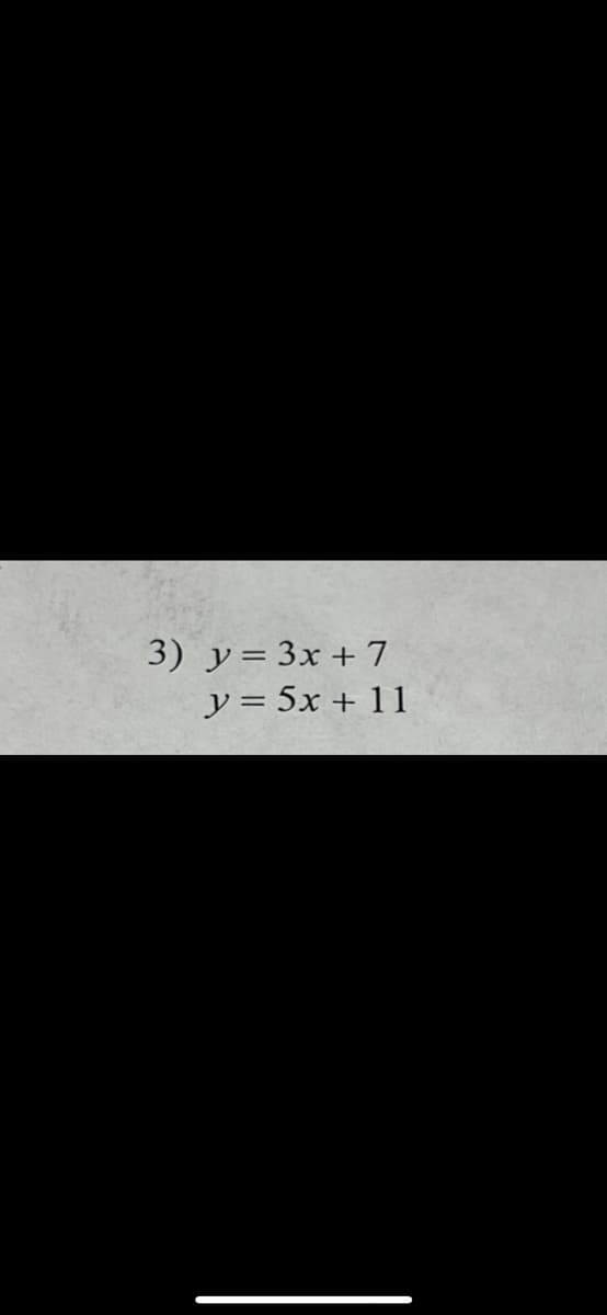 3) y= 3x + 7
y = 5x + 11
