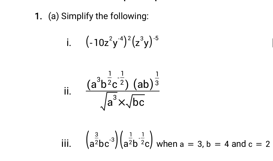 1. (a) Simplify the following:
i. (-102°y“)*(2°y) *
1
1
(a°b?c ²) (ab)3
Jaʼx./bc
ii.
3
(aebo(ab ?c) when a = 3, b = 4 and c = 2
1
1
iii.
