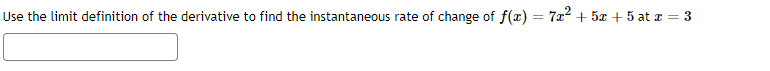 Use the limit definition of the derivative to find the instantaneous rate of change of f(x) :
7a2 + 5z + 5 at z = 3
