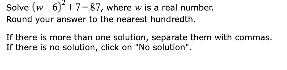 Solve (w-6)+7=87,
where w is a real number.
Round your answer to the nearest hundredth.
If there is more than one solution, separate them with commas.
If there is no solution, click on "No solution".