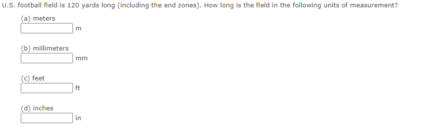 U.S. football field is 120 yards long (including the end zones). How long is the field in the following units of measurement?
(a) meters
(b) millimeters
mm
(c) feet
ft
(d) inches
in
