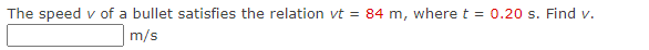 The speed v of a bullet satisfies the relation vt = 84 m, where t = 0.20 s. Find v.
m/s
