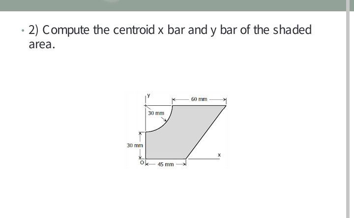 2) Compute the centroid x bar and y bar of the shaded
area.
60 mm
30 mm
30 mm
45 mm
