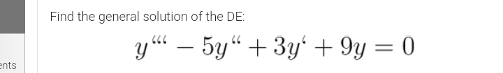 Find the general solution of the DE:
y – 5y“ + 3y' + 9y = 0
ents
