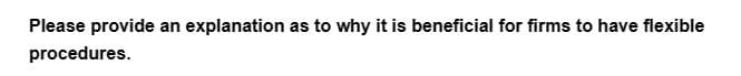 Please provide an explanation as to why it is beneficial for firms to have flexible
procedures.