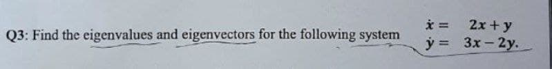 Q3: Find the eigenvalues and eigenvectors for the following system
* =
y =
2x+y
3x-2y.