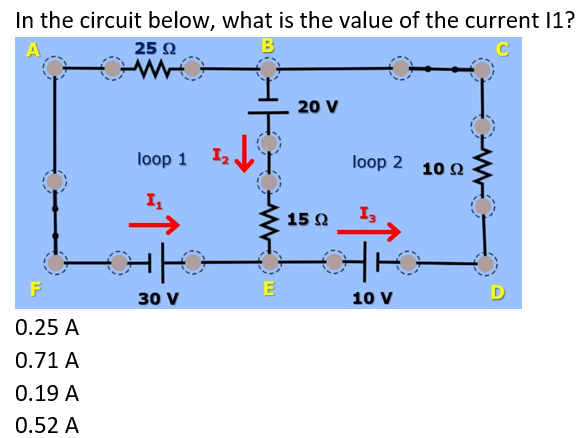 In the circuit below, what is the value of the current 11?
A
25 Ω
B
20 V
loop 1
loop 2 10 2
15 Q
F
D
30 V
10 V
0.25 A
0.71 A
0.19 A
0.52 A
