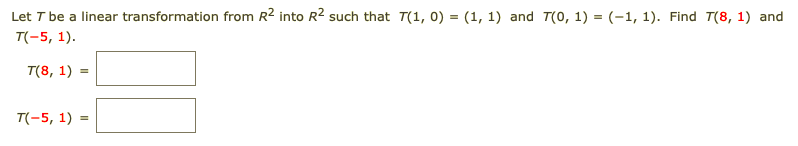 Let T be a linear transformation from R2 into R² such that T(1, 0) = (1, 1) and T(0, 1) = (-1, 1). Find T(8, 1) and
T(-5, 1).
T(8, 1)
T(-5, 1) =
