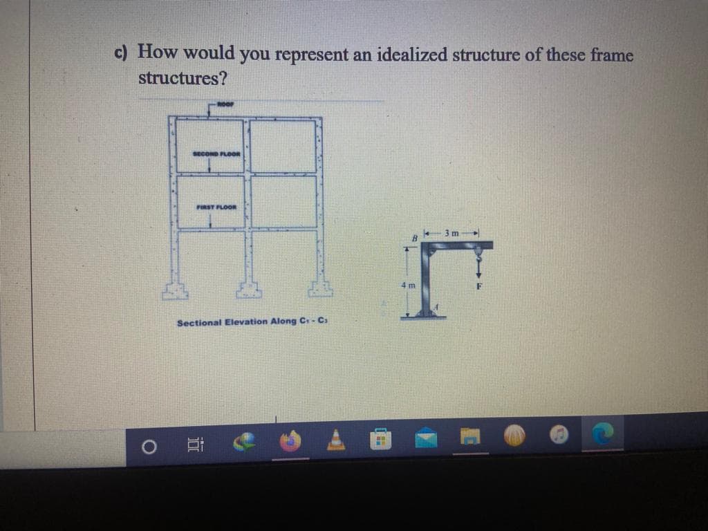 c) How would you represent an idealized structure of these frame
structures?
SECOND FLOOR
H
FIRST FLOOR
Sectional Elevation Along C₁-C₁
€
H
4 m
3m-