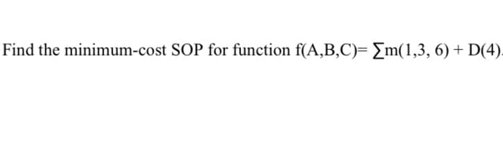 Find the minimum-cost SOP for function f(A,B,C)= Em(1,3, 6) + D(4)-
