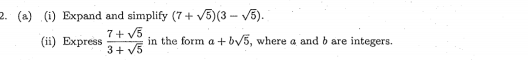 (i) Expand and simplify (7+ V5)(3 – V5).
7+ V5
(ii) Express
in the form a + b/5, where a and b are integers.
3+ V5
