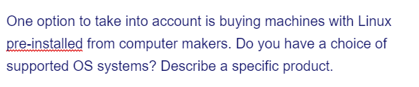 One option to take into account is buying machines with Linux
pre-installed from computer makers. Do you have a choice of
supported OS systems? Describe a specific product.