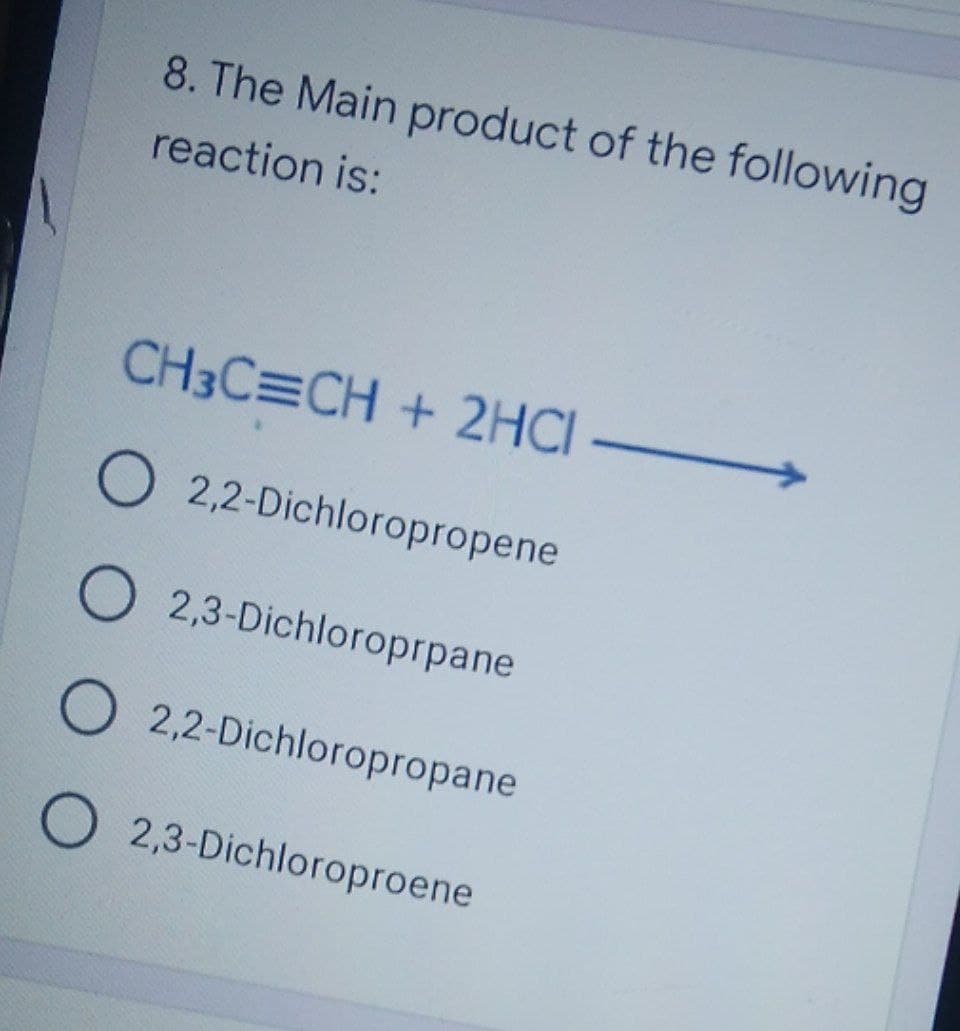 8. The Main product of the following
reaction is:
CH3C=CH + 2HCI-
O 2,2-Dichloropropene
O2,3-Dichloroprpane
O 2,2-Dichloropropane
O2,3-Dichloroproene