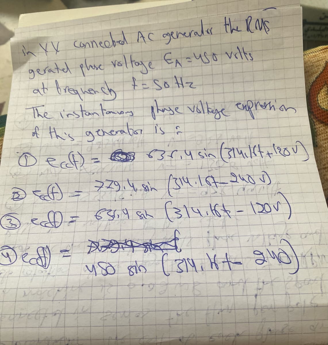 in XX connected AC generator the RMS
gerated plose voltage EA = 450 volts
at frequench += Sotz
The instantamous phase vollage expression
of this generator is f
Dec) = 635,4 sin (314,16+ +1200)
7.29.4.8in (314.167 240 v)
120
න =())
3 ed=
6569 sah (314.16+ - 120v
in H
4.So sob (314, Wt 240)
ہیں باند
Ag
on