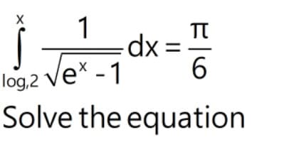 1
TT
dx =
log,2 Vex - 1
Solve the equation
xp-
6.
