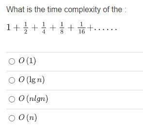 What is the time complexity of the :
1+++++....
O 0(1)
O O (lg n)
O O(nlgn)
O O(n)
