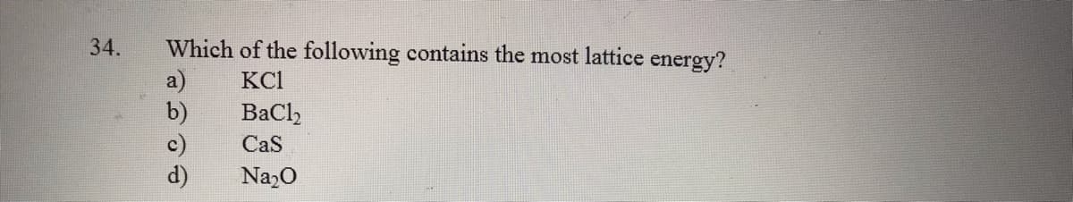 Which of the following contains the most lattice energy?
a)
b)
c)
d)
34.
KCI
BaCl,
CaS
Na0
