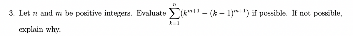 n
3. Let n and m be positive integers. Evaluate > (k™+' – (k – 1)m+") if possible. If not possible,
‚m+1
k=1
explain why.
