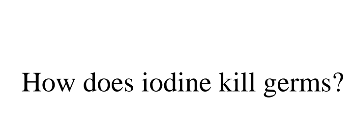 How does iodine kill germs?
