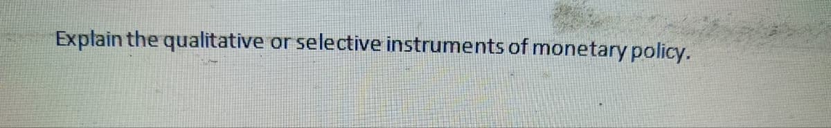 Explain the qualitative or selective instruments of monetary policy.