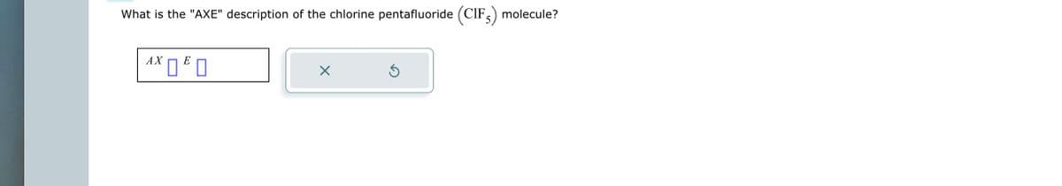 What is the "AXE" description of the chlorine pentafluoride (CIF) molecule?
AXE
X