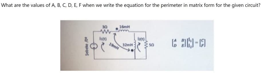 What are the values of A, B, C, D, E, F when we write the equation for the perimeter in matrix form for the given circuit?
30
16MH
Ist)
19mH
Iat)
50
32mH
