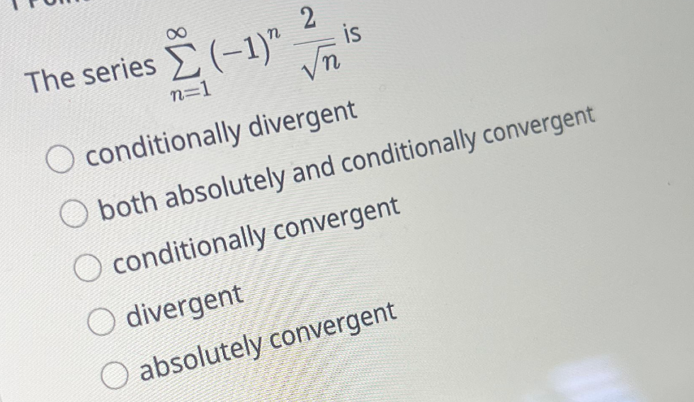 8
The series (-1)"
n=1
2
√n
O divergent
is
conditionally divergent
both absolutely and conditionally convergent
conditionally convergent
absolutely convergent