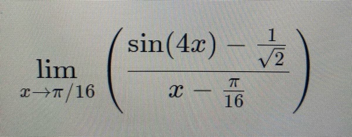 sin(4x) -
1.
lim
V2
x→T/16
16
