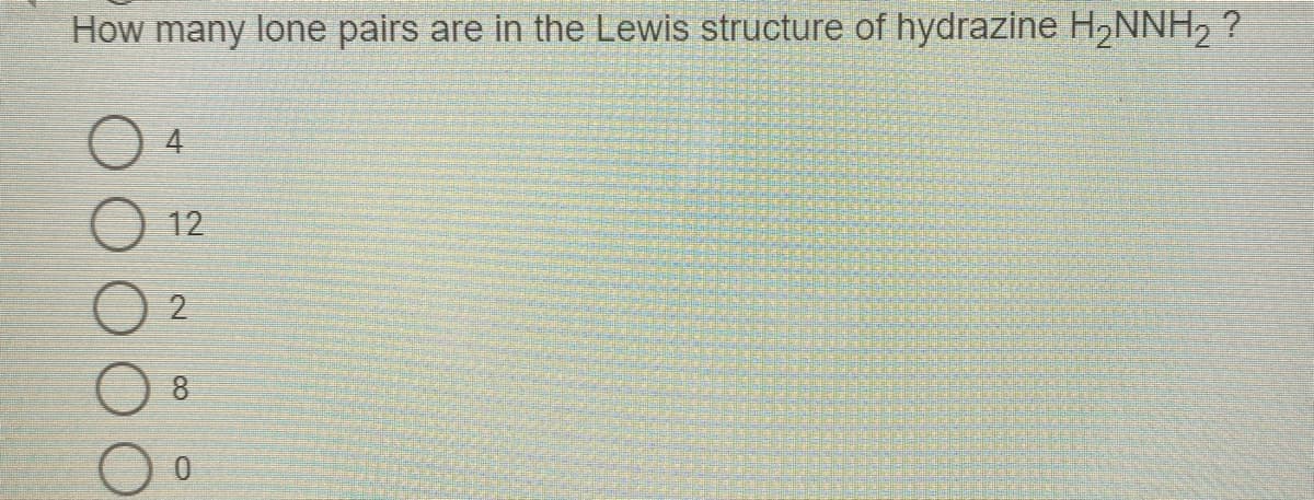 How many lone pairs are in the Lewis structure of hydrazine H2NNH, ?
12
8
2.
