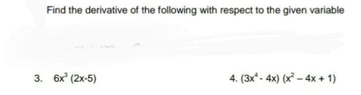 Find the derivative of the following with respect to the given variable
3. 6x (2x-5)
4. (3x- 4x) (x? – 4x + 1)
