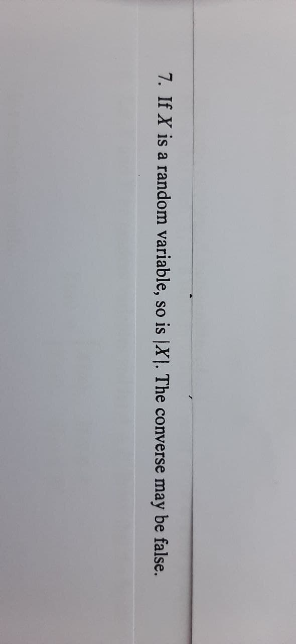 7. If X is a random variable, so is |X. The converse may be false.
