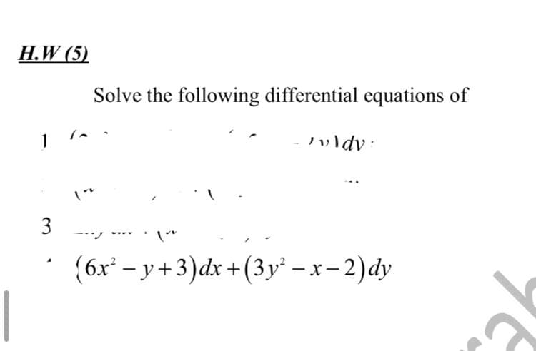 H.W (5)
1
3
Solve the following differential equations of
wvl dv
(6x²-y+3)dx+(3y²-x-2) dy