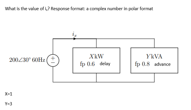 What is the value of ix? Response format: a complex number in polar format
200/30° 60Hz
XkW
fp 0.6 delay
X=1
Y=3
+1
YKVA
fp 0.8 advance