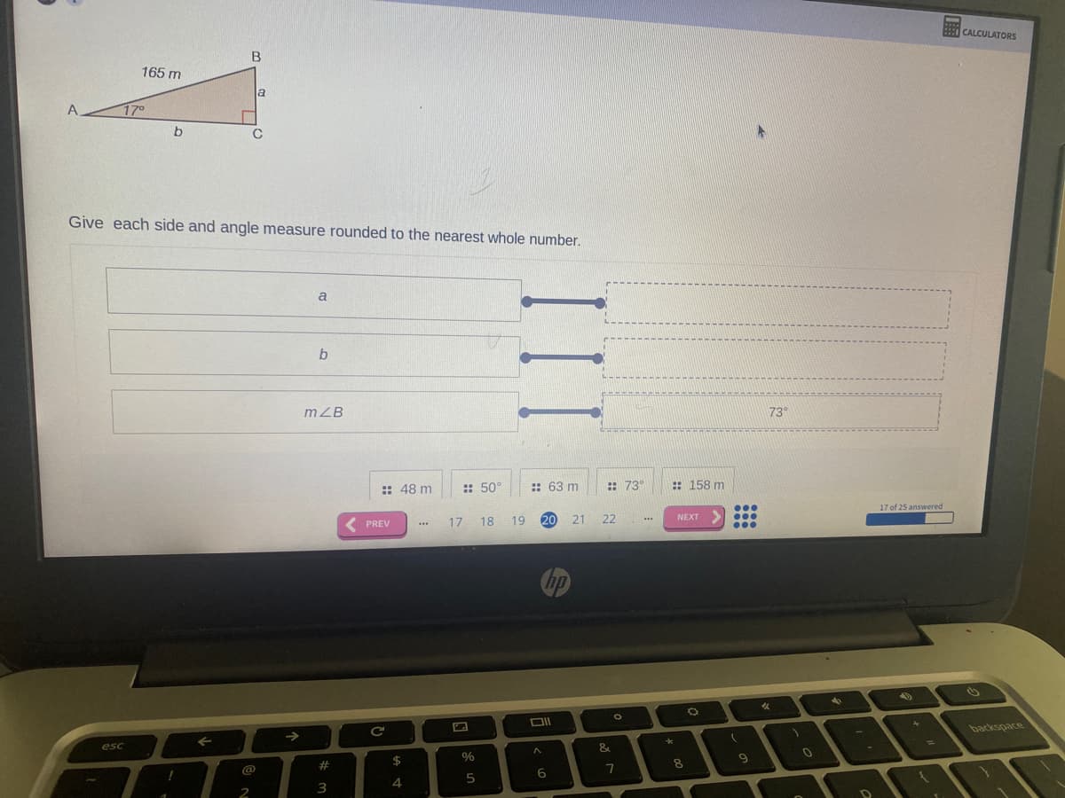 ### Triangle Calculation

#### Problem Description:
Given the right triangle ABC, where:
- \( AB \) is the hypotenuse,
- \( AC \) and \( BC \) are the legs of the triangle,
- The angle \( \angle CAB \) is \( 17^\circ \),
- The length of the hypotenuse \( AB \) is 165 meters.

#### Task:
Calculate each side and angle measure rounded to the nearest whole number.

#### Diagram:
```
Triangle ABC:
- Hypotenuse (AB): 165 meters
- Angle \( \angle CAB \): \( 17^\circ \)
 
       B
      /|
     / |
  165m a
   /  |
  /   |
A---b---C

Given:
\( a \) = ?
\( b \) = ?
\( \angle B \) = ?
```

#### Solution Steps:
1. Given \( \angle CAB = 17^\circ \) and \( AB = 165 \) meters.
2. Use trigonometric relationships for right triangles to find \( a \) and \( b \):
   - \( a = AB \times \sin(\angle CAB) \)
   - \( b = AB \times \cos(\angle CAB) \)

3. Use the angle sum property of the triangle to find \( \angle ABC \):
   - \( \angle ABC = 90^\circ - \angle CAB \)
   
#### Calculations:
- \( a \approx 165 \times \sin(17^\circ) \approx 165 \times 0.292 \approx 48 \) meters
- \( b \approx 165 \times \cos(17^\circ) \approx 165 \times 0.956 \approx 158 \) meters
- \( \angle ABC \approx 90^\circ - 17^\circ = 73^\circ \)

#### Final Answers:
- \( a \): 48 meters
- \( b \): 158 meters
- \( \angle B \): 73°

Note: All measurements are rounded to the nearest whole number as specified in the problem statement.

#### Interactive Elements:
You can fill in the calculated values and check your answers:
- \( a \) =
- \( b \) =
- \( m \angle B \) = 73°

Make sure to understand the trigonometric relationships used to solve the right triangle.