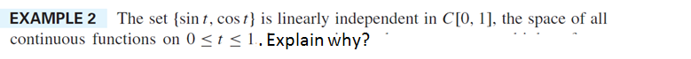 EXAMPLE 2 The set {sint, cost} is linearly independent in C[0, 1], the space of all
continuous functions on 0 ≤ t ≤ 1. Explain why?