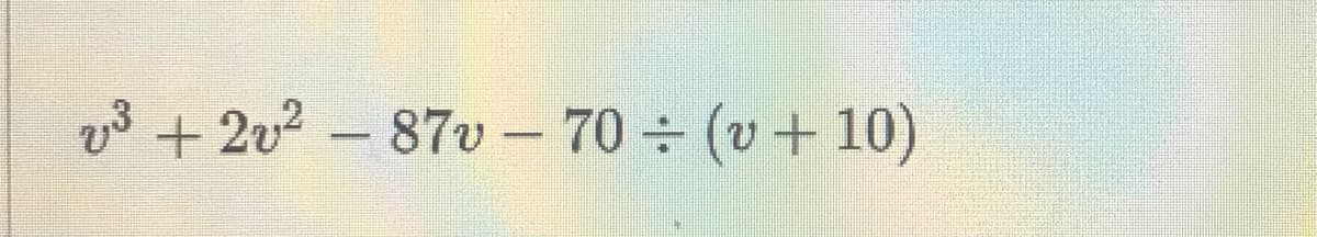 v3 + 2v² – 87v - 70 (v+ 10)
