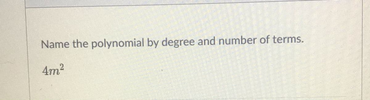 Name the polynomial by degree and number of terms.
4m?
