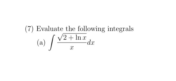 (7) Evaluate the following integrals
√2 + ln x
X
(a) [:
-dx