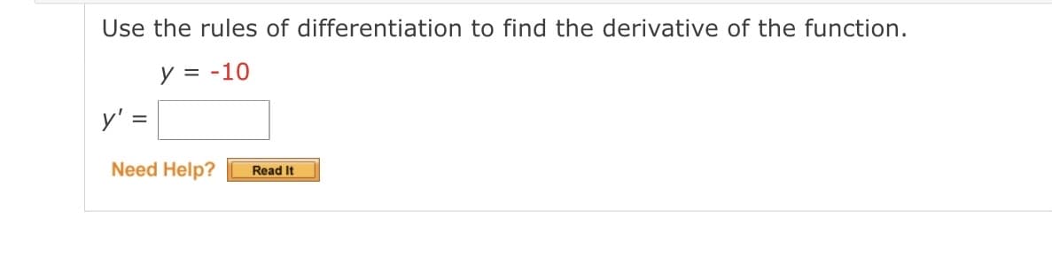 Use the rules of differentiation to find the derivative of the function.
y = -10
y' =
Need Help?
Read It
