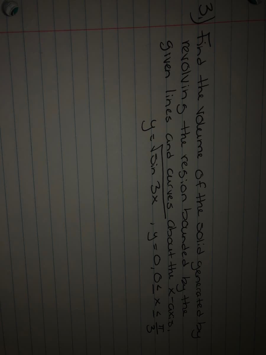 Find the vdeime of the solid genecated by
revolving the region baunded by the
given lines and curves about the x-axis.
y=lain 3x
