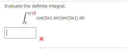 Evaluate the definite integral.
*π/10
|
10
cos(5x) sin(sin(5x)) dx
X