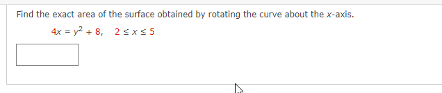 Find the exact area of the surface obtained by rotating the curve about the x-axis.
4x = y² +8,
2≤x≤5