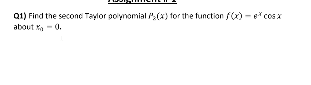 Q1) Find the second Taylor polynomial P₂(x) for the function f(x) = ex cos x
about xo = 0.