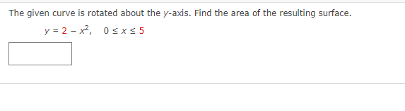 The given curve is rotated about the y-axis. Find the area of the resulting surface.
y=2-x², 0≤x≤ 5