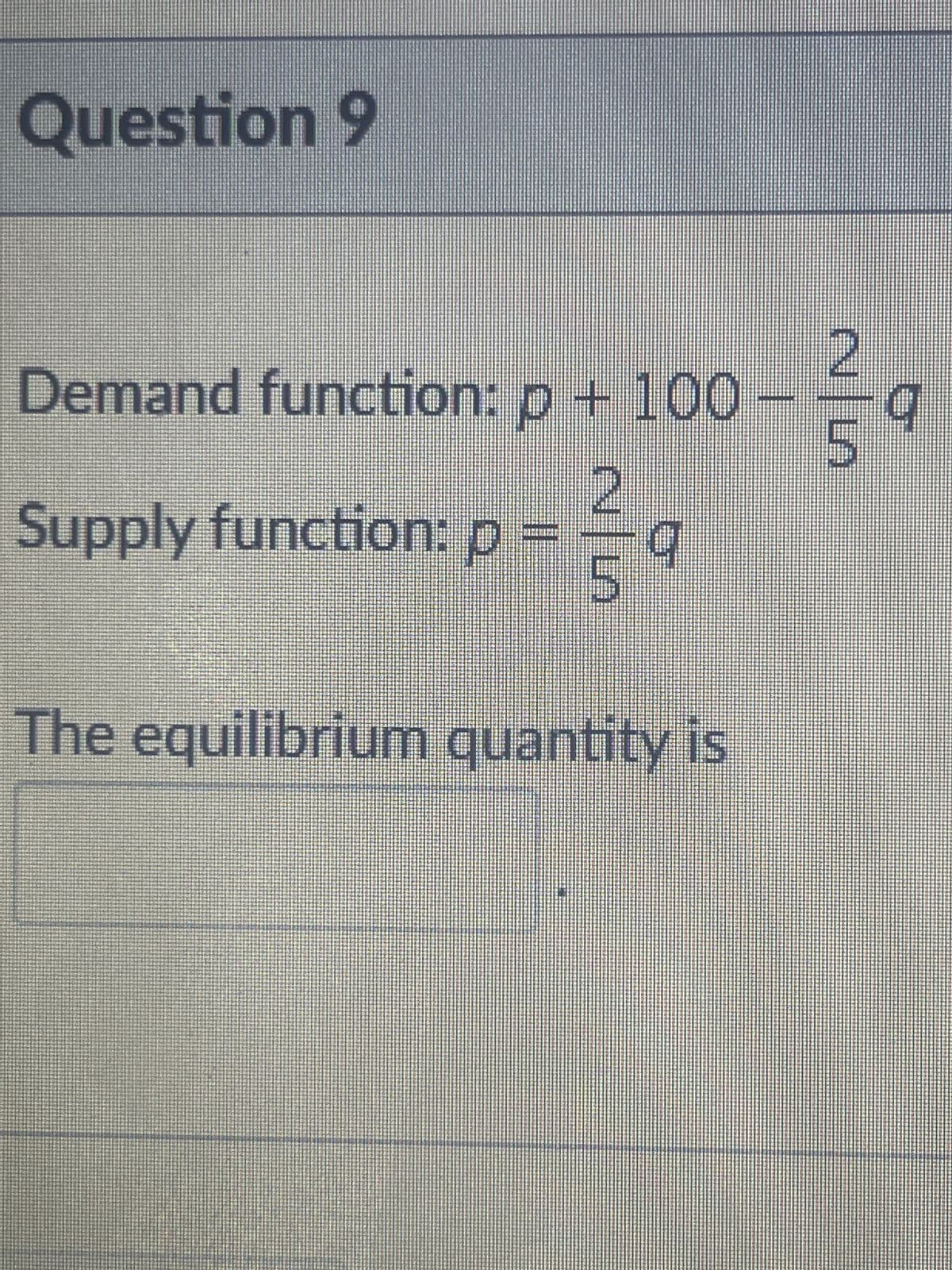 Question 9
Demand function: p + 100
2
Supply function: p==q
The equilibrium quantity is
S|N
G