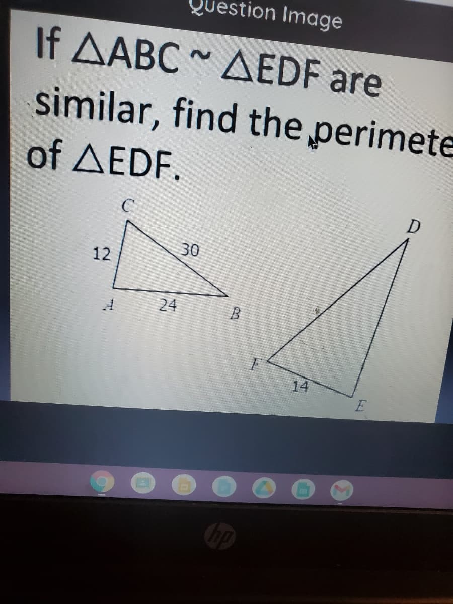 Question Image
If AABC ~ AEDF are
similar, find the perimete
of AEDF.
C
D
30
12
24
14
