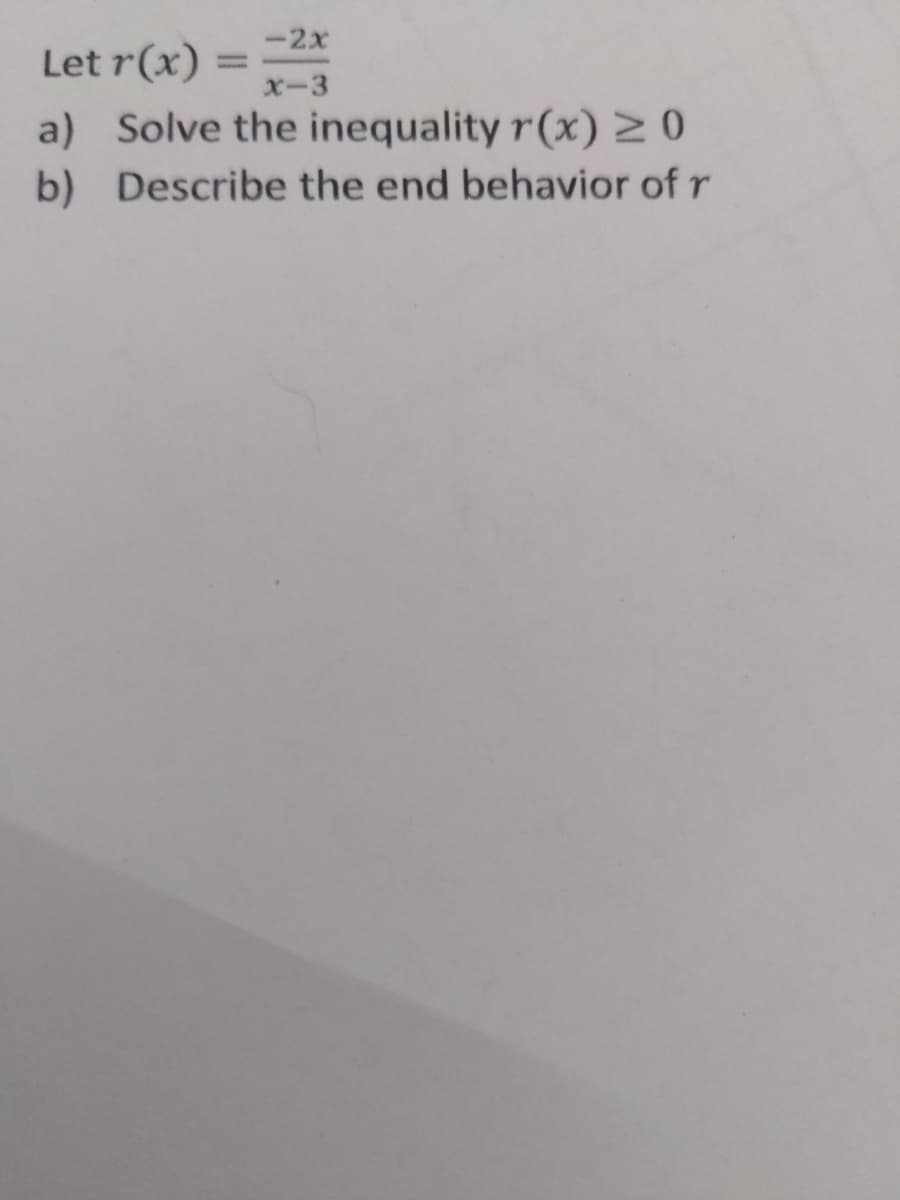 -2x
Let r(x) =
a) Solve the inequality r(x) NO
X-3
b) Describe the end behavior of r
