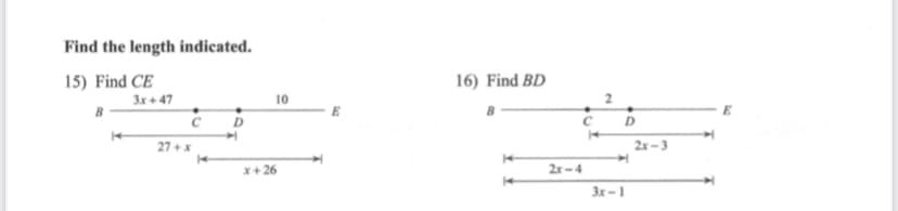 Find the length indicated.
15) Find CE
16) Find BD
3x + 47
10
2
D
27 + x
2x – 3
x+ 26
2x-4
3x-1
